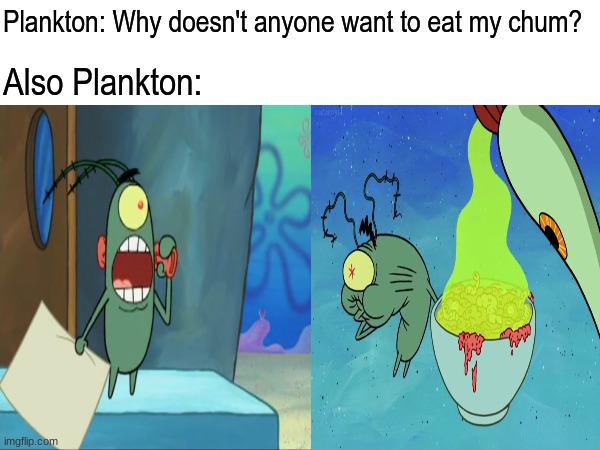 Plankton's chum | Plankton: Why doesn't anyone want to eat my chum? Also Plankton: | image tagged in memes,funny,spongebob,cartoon | made w/ Imgflip meme maker