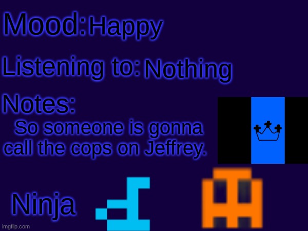 I finally gonna end. I think | Happy; Nothing; So someone is gonna call the cops on Jeffrey. | image tagged in ninja announcement template | made w/ Imgflip meme maker