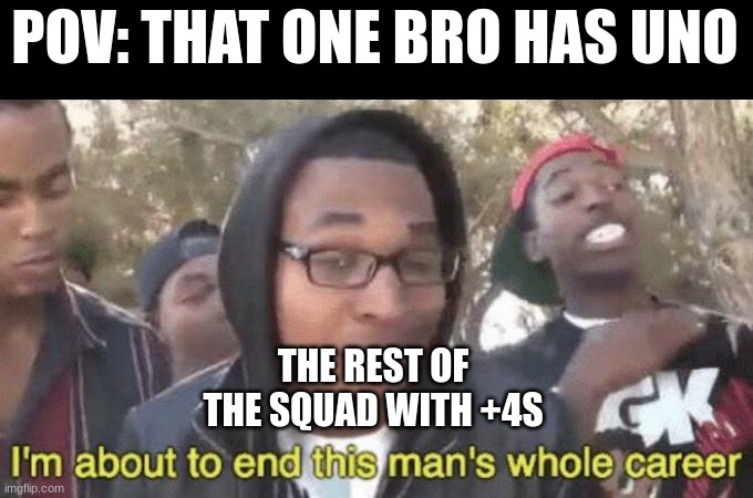 +4 +4 skip reverse skip skip reverse +2 +2 +4 uno out | POV: THAT ONE BRO HAS UNO; THE REST OF THE SQUAD WITH +4S | image tagged in i m about to end this man s whole career | made w/ Imgflip meme maker