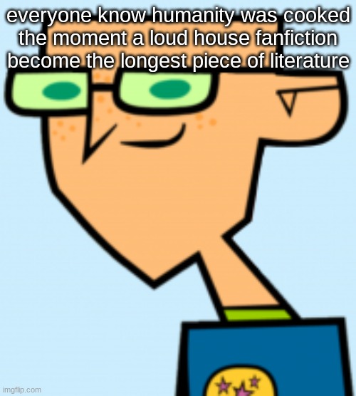 harold | everyone know humanity was cooked the moment a loud house fanfiction become the longest piece of literature | image tagged in harold | made w/ Imgflip meme maker