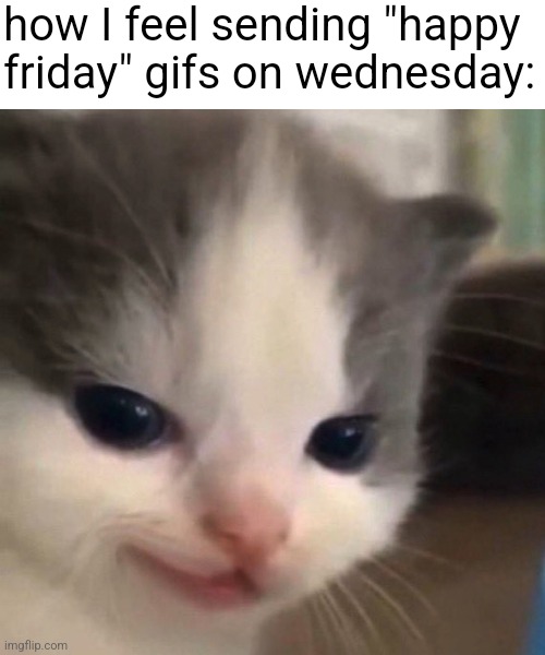 Mischief | how I feel sending "happy
friday" gifs on wednesday: | image tagged in mischief | made w/ Imgflip meme maker