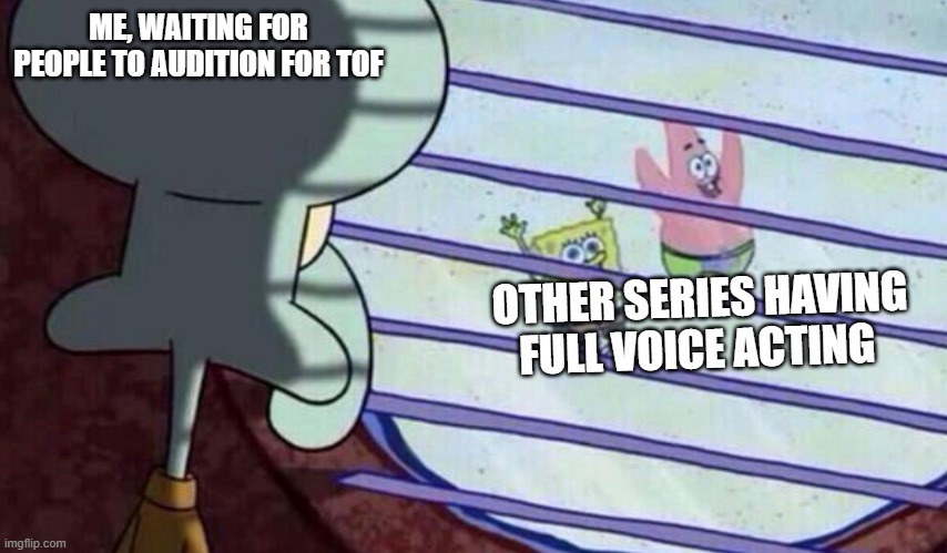 Pls Voice act! Comment if interested | ME, WAITING FOR PEOPLE TO AUDITION FOR TOF; OTHER SERIES HAVING FULL VOICE ACTING | image tagged in spongebob looking out window | made w/ Imgflip meme maker