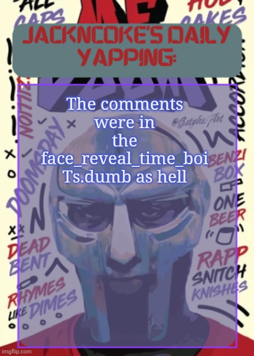 JackNCoke | The comments were in the face_reveal_time_boi
Ts.dumb as hell | image tagged in jackncoke | made w/ Imgflip meme maker