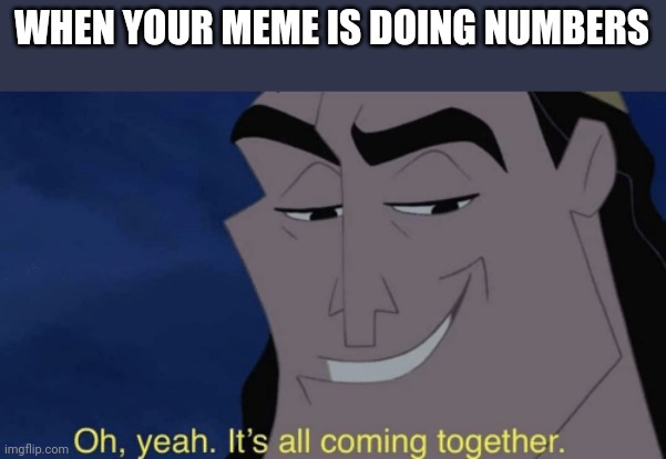 Oh yeah, it got a upvote boy. | WHEN YOUR MEME IS DOING NUMBERS | image tagged in it's all coming together,upvotes | made w/ Imgflip meme maker