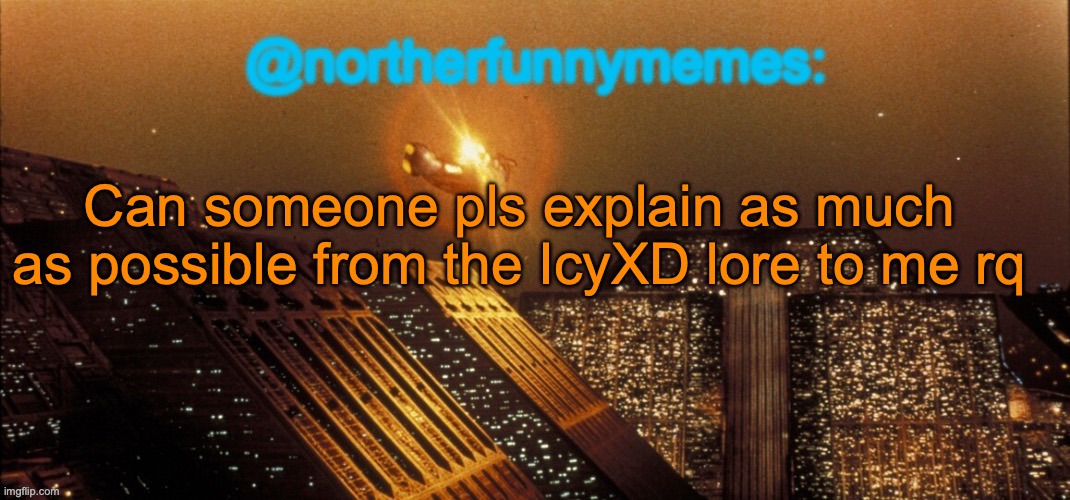 Outside of his gore fetish idk a lot | Can someone pls explain as much as possible from the IcyXD lore to me rq | image tagged in northerfunnymemes announcement template | made w/ Imgflip meme maker