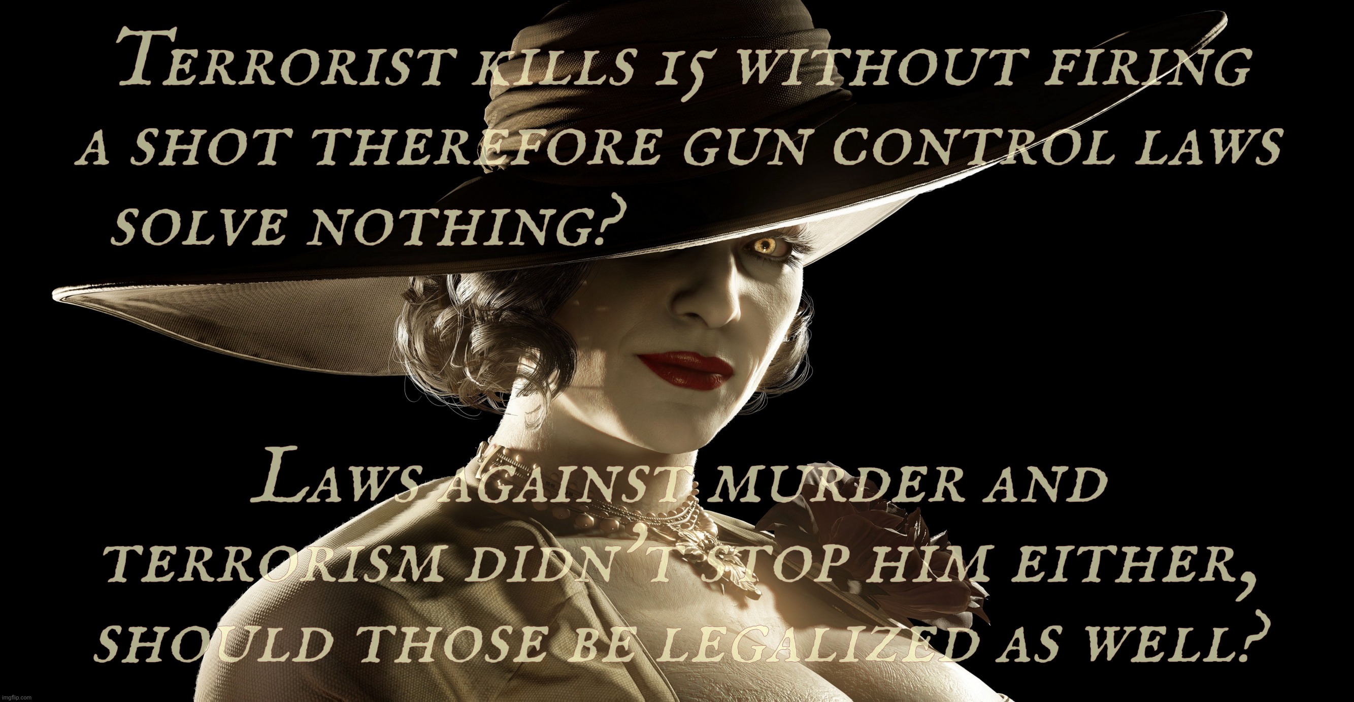 Guns don't kill people. People with guns, cars, bombs, arrows, and assorted culinary items with sharp edges kill people,,, | Terrorist kills 15 without firing a shot therefore gun control laws
solve nothing? Laws against murder and terrorism didn't stop him either, should those be legalized as well? | image tagged in lady dimitrescu,new orleans terrorist attack,automobile terrorism,guns didn't do nothing wrong,so legalize them all,murder too | made w/ Imgflip meme maker