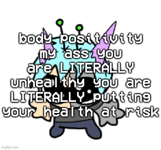 "but body positivity guys" no shut the fuck up, get off your ass and exercise | body positivity my ass you are LITERALLY unhealthy you are LITERALLY putting your health at risk | image tagged in adrenaline shot but hes a silly goober | made w/ Imgflip meme maker