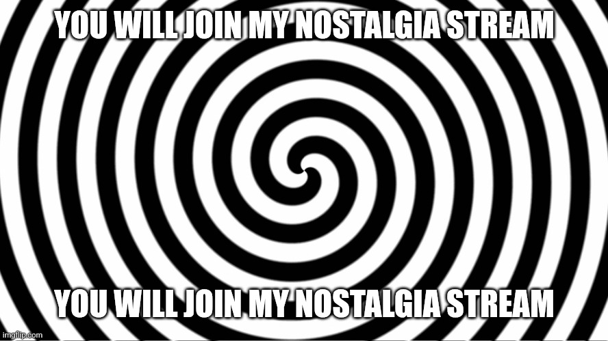 Hypnotize | YOU WILL JOIN MY NOSTALGIA STREAM; YOU WILL JOIN MY NOSTALGIA STREAM | image tagged in hypnotize | made w/ Imgflip meme maker