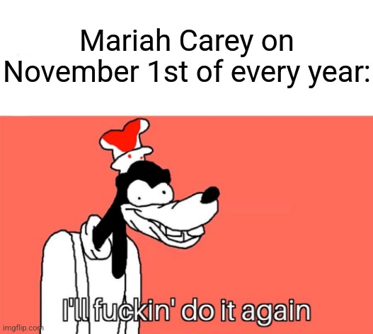 I'll do it again | Mariah Carey on November 1st of every year: | image tagged in i'll do it again | made w/ Imgflip meme maker