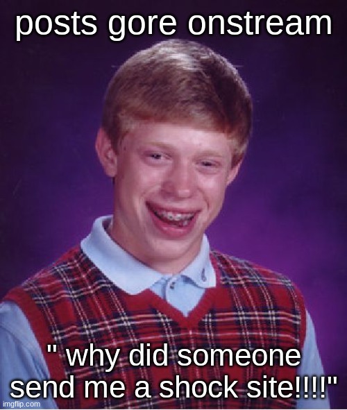 Bad Luck Brian | posts gore onstream; " why did someone send me a shock site!!!!" | image tagged in memes,bad luck brian | made w/ Imgflip meme maker