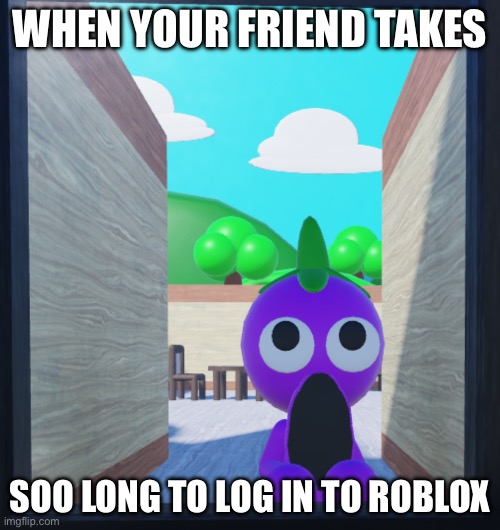 Roblox Memes: Revived | WHEN YOUR FRIEND TAKES; SOO LONG TO LOG IN TO ROBLOX | image tagged in funny memes | made w/ Imgflip meme maker