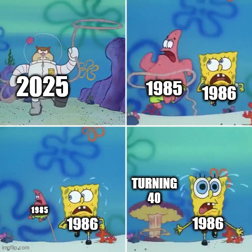 Sandy Lasso | 2025; 1985; 1986; TURNING
40; 1985; 1986; 1986 | image tagged in sandy lasso,spongebob squarepants,1980's,2025 | made w/ Imgflip meme maker