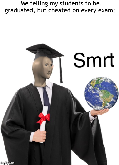 My students wanted to be graduated | Me telling my students to be graduated, but cheated on every exam: | image tagged in meme man smart,memes,funny | made w/ Imgflip meme maker