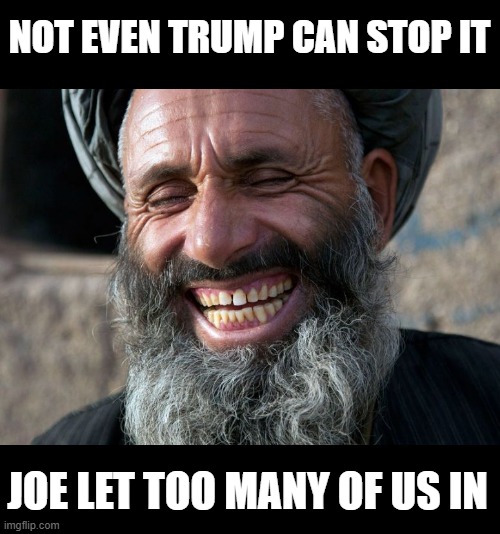 Laughing Terrorist | NOT EVEN TRUMP CAN STOP IT JOE LET TOO MANY OF US IN | image tagged in laughing terrorist | made w/ Imgflip meme maker