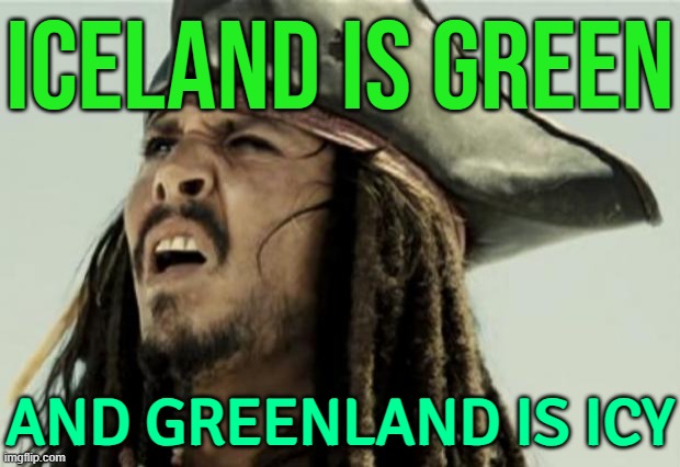 Iceland Is Green And Greenland Is Icy (Old Nordic Saying) | ICELAND IS GREEN; AND GREENLAND IS ICY | image tagged in confused dafuq jack sparrow what,sayings,saying,greenland,european union,europe | made w/ Imgflip meme maker