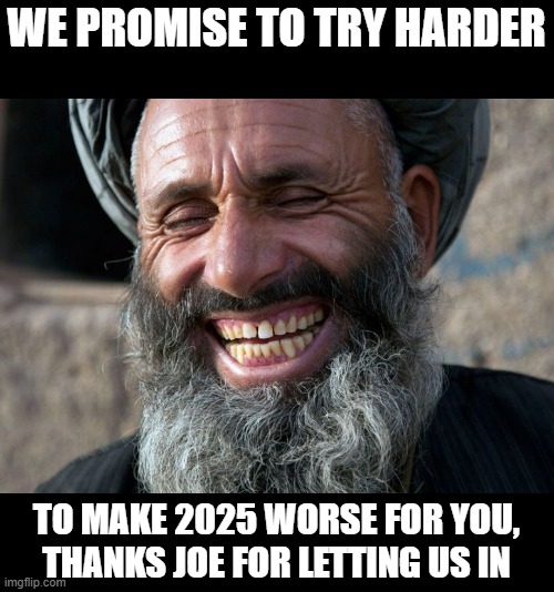 Laughing Terrorist | WE PROMISE TO TRY HARDER TO MAKE 2025 WORSE FOR YOU, THANKS JOE FOR LETTING US IN | image tagged in laughing terrorist | made w/ Imgflip meme maker