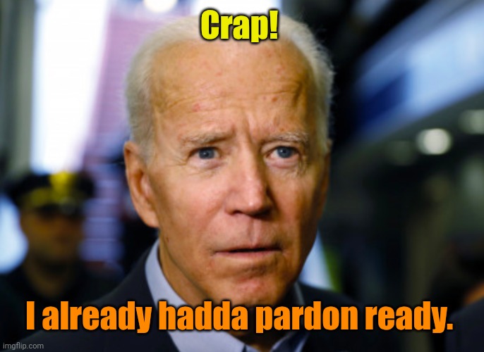 Joe Biden confused | Crap! I already hadda pardon ready. | image tagged in joe biden confused | made w/ Imgflip meme maker