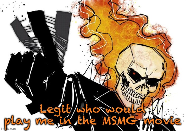 Ghost Rider Nuh uh uh | Legit who would play me in the MSMG movie | image tagged in ghost rider nuh uh uh | made w/ Imgflip meme maker