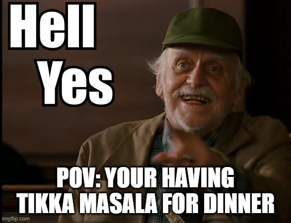 HELL YES | POV: YOUR HAVING TIKKA MASALA FOR DINNER | image tagged in hell yes,cooking,delicious,food memes | made w/ Imgflip meme maker