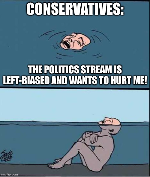 The right-wing biased of politics stream is actually crazy | CONSERVATIVES:; THE POLITICS STREAM IS LEFT-BIASED AND WANTS TO HURT ME! | image tagged in crying guy drowning,conservatives,stupid people,victim,conservative hypocrisy,stop reading the tags | made w/ Imgflip meme maker