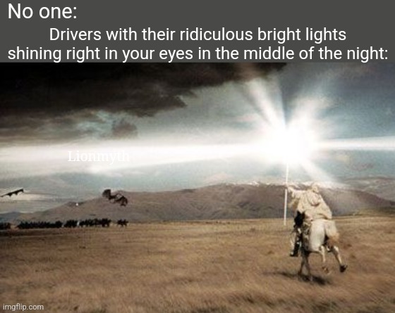 Such bright lights | No one:; Drivers with their ridiculous bright lights shining right in your eyes in the middle of the night:; Lionmyth | image tagged in gandalf light,cars,too bright,night,lord of the rings,lotr | made w/ Imgflip meme maker