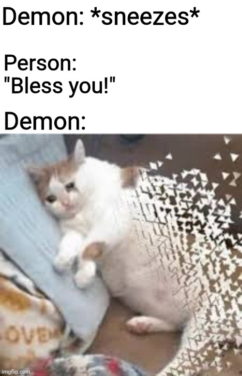 Why don't they just do that in Demon Slayer instead of decapitating them? | Demon: *sneezes*; Person: "Bless you!"; Demon: | image tagged in mr stark i don't feel so good,demons,sneezing,memes | made w/ Imgflip meme maker