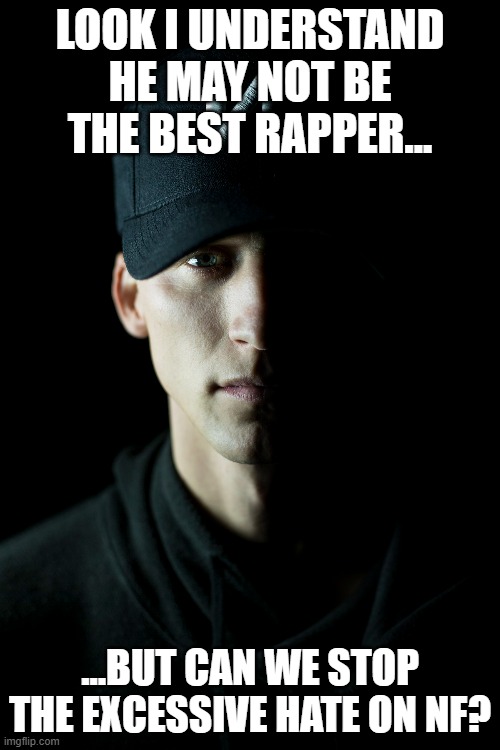 NF ISN'T BAD | LOOK I UNDERSTAND HE MAY NOT BE THE BEST RAPPER... ...BUT CAN WE STOP THE EXCESSIVE HATE ON NF? | image tagged in memes,rap | made w/ Imgflip meme maker