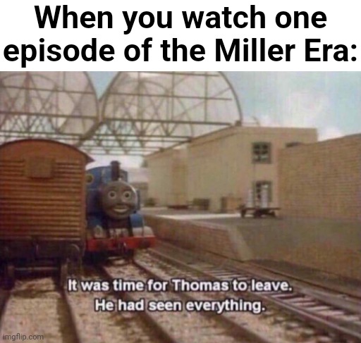 tHrEe StRiKeS fOrMuLa | When you watch one episode of the Miller Era: | image tagged in it was time for thomas to leave he had seen everything,ttte,thomas the tank engine,sodor,miller era,mattel | made w/ Imgflip meme maker