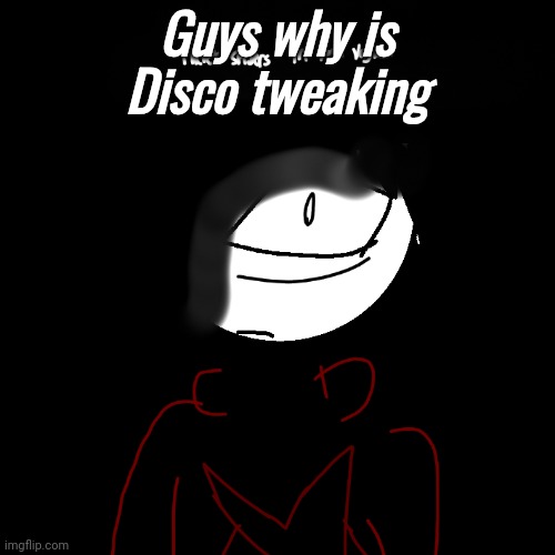 there'a spiders in your vagina | Guys why is Disco tweaking | image tagged in there'a spiders in your vagina | made w/ Imgflip meme maker