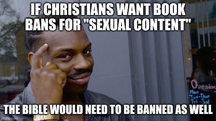 Book Bans | IF CHRISTIANS WANT BOOK BANS FOR "SEXUAL CONTENT"; THE BIBLE WOULD NEED TO BE BANNED AS WELL | image tagged in memes,roll safe think about it,bible,books,banned | made w/ Imgflip meme maker