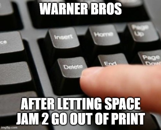 i hope this year space jam 2 finally goes out of print | WARNER BROS; AFTER LETTING SPACE JAM 2 GO OUT OF PRINT | image tagged in delete,prediction,warner bros discovery | made w/ Imgflip meme maker