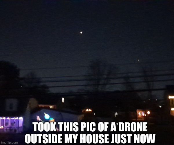 Shit is frikin crazy | TOOK THIS PIC OF A DRONE OUTSIDE MY HOUSE JUST NOW | image tagged in drone,government | made w/ Imgflip meme maker