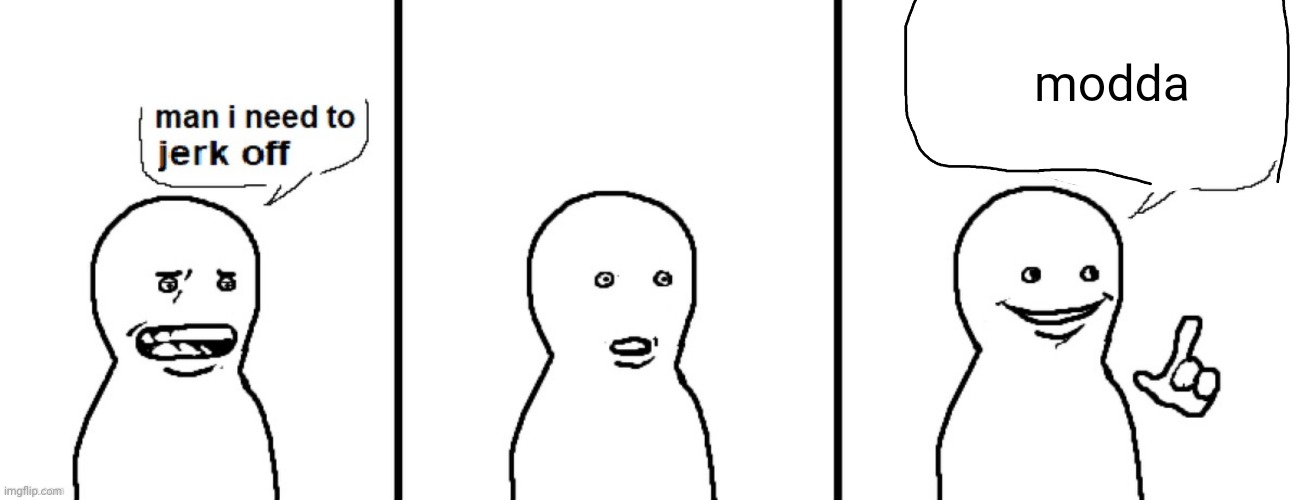 Man I need to jerk off | modda | image tagged in man i need to jerk off | made w/ Imgflip meme maker