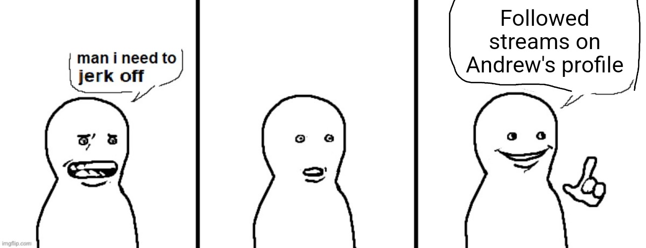 Man I need to jerk off | Followed streams on Andrew's profile | image tagged in man i need to jerk off | made w/ Imgflip meme maker