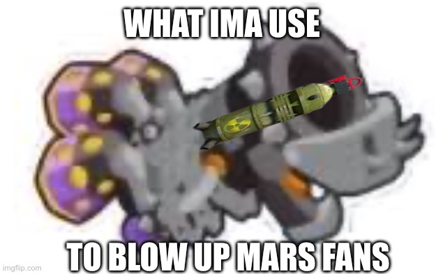 I INVENTED THIS FORMAT | WHAT IMA USE; TO BLOW UP MARS FANS | image tagged in bowzooka | made w/ Imgflip meme maker