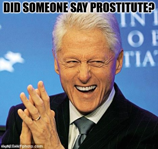 Bill Clinton | DID SOMEONE SAY PROSTITUTE? | image tagged in bill clinton | made w/ Imgflip meme maker