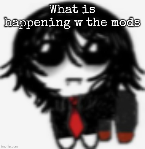 Gerard yippee creature | What is happening w the mods | image tagged in gerard yippee creature | made w/ Imgflip meme maker