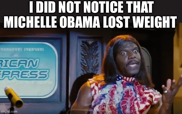 Idiocracy President Camacho Make the Plants Grow Again | I DID NOT NOTICE THAT MICHELLE OBAMA LOST WEIGHT | image tagged in idiocracy president camacho make the plants grow again,michelle obama,obama | made w/ Imgflip meme maker