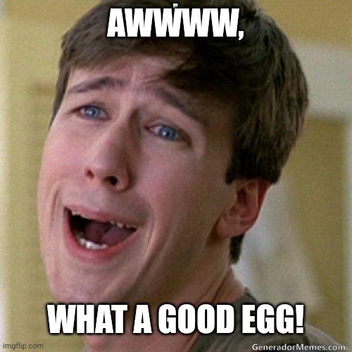 awww | AWWWW, WHAT A GOOD EGG! | image tagged in awww | made w/ Imgflip meme maker