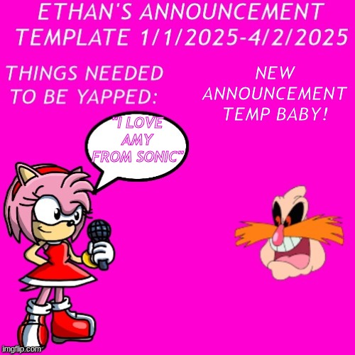 new announcemnent template 2025-mid 2025 | NEW ANNOUNCEMENT TEMP BABY! "I LOVE AMY FROM SONIC" | image tagged in new announcemnent template 2025-mid 2025 | made w/ Imgflip meme maker