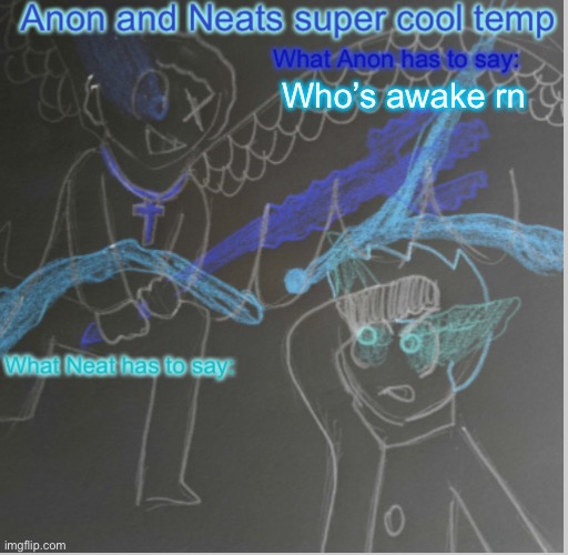 Anon and Neats super cool shared temp | Who’s awake rn | image tagged in anon and neats super cool shared temp | made w/ Imgflip meme maker