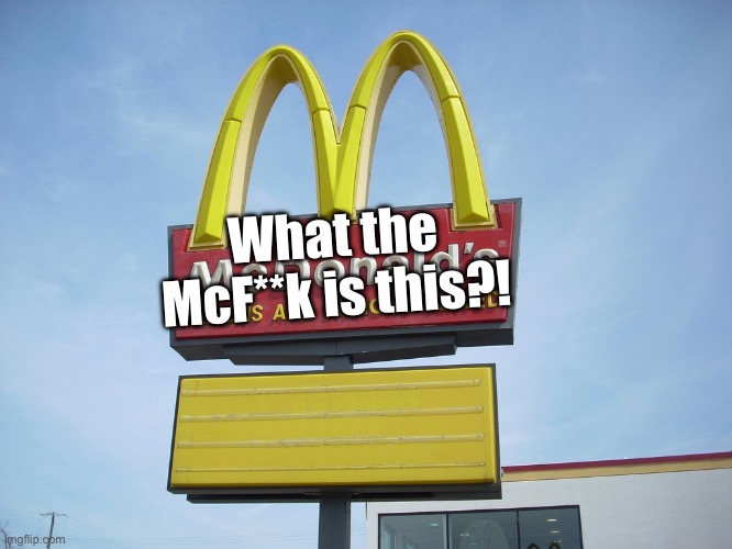 McDonald's Sign | What the McF**k is this?! | image tagged in mcdonald's sign | made w/ Imgflip meme maker