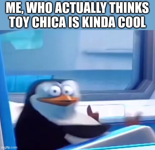 Uh oh | ME, WHO ACTUALLY THINKS TOY CHICA IS KINDA COOL | image tagged in uh oh | made w/ Imgflip meme maker