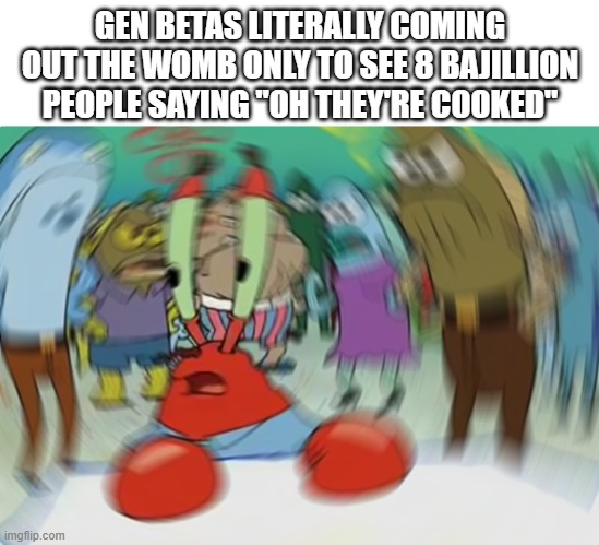 Can we actually raise them well instead | GEN BETAS LITERALLY COMING OUT THE WOMB ONLY TO SEE 8 BAJILLION PEOPLE SAYING "OH THEY'RE COOKED" | image tagged in memes,mr krabs blur meme,funny,gen beta,slander | made w/ Imgflip meme maker