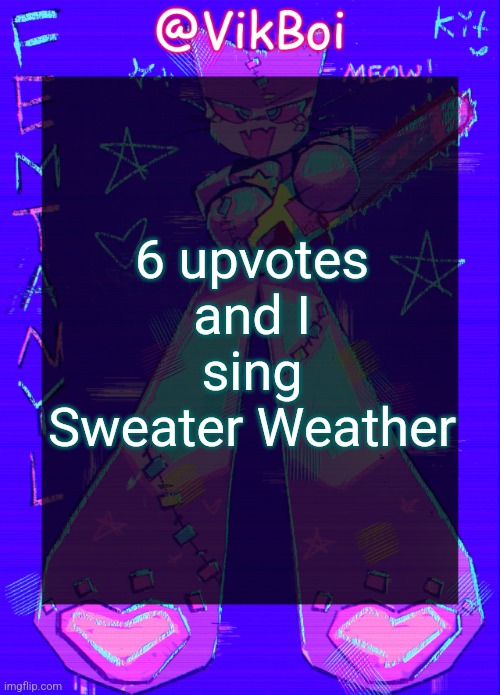 Vik femtanyl Announcement Temp | 6 upvotes and I sing Sweater Weather | image tagged in vikboi femtanyl announcement temp | made w/ Imgflip meme maker