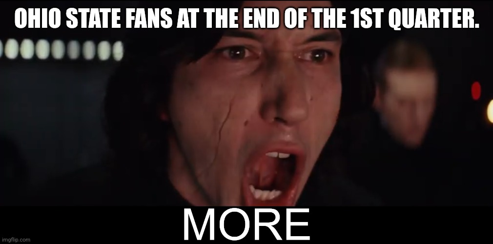 Kylo Ren MORE | OHIO STATE FANS AT THE END OF THE 1ST QUARTER. | image tagged in kylo ren more | made w/ Imgflip meme maker