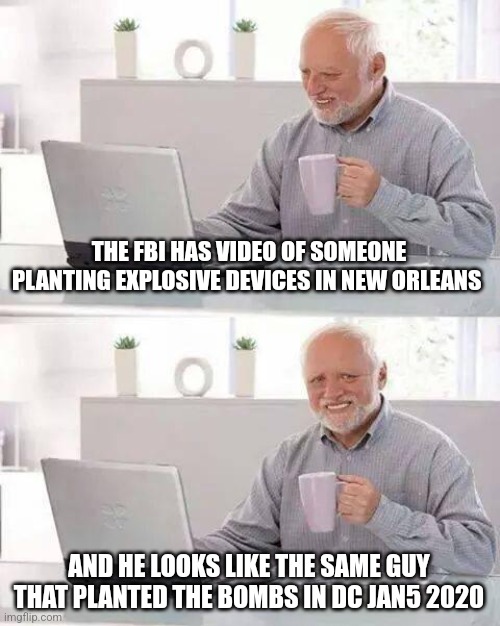 Conspiracy theory | THE FBI HAS VIDEO OF SOMEONE PLANTING EXPLOSIVE DEVICES IN NEW ORLEANS; AND HE LOOKS LIKE THE SAME GUY THAT PLANTED THE BOMBS IN DC JAN5 2020 | image tagged in memes,hide the pain harold | made w/ Imgflip meme maker