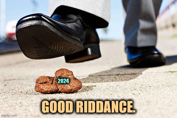 2024; GOOD RIDDANCE. | image tagged in 2024,garbage,happy new year,2025,ew i stepped in shit | made w/ Imgflip meme maker