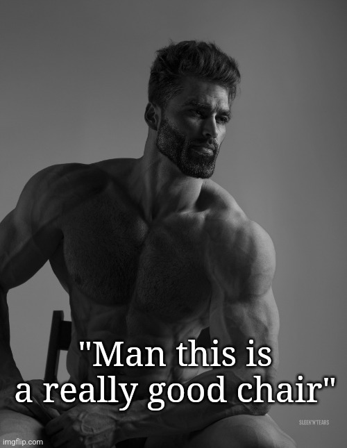 And he just sat there. | "Man this is a really good chair" | image tagged in giga chad | made w/ Imgflip meme maker