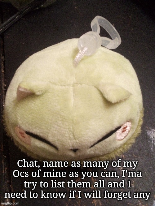 MonMon | Chat, name as many of my Ocs of mine as you can, I'ma try to list them all and I need to know if I will forget any | image tagged in monmon | made w/ Imgflip meme maker